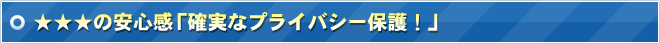 ☆☆☆の安心感　「確実なプライバシー保護！」