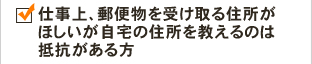仕事上、郵便物を受け取る住所がほしいが自宅の住所を教えるのは抵抗がある方