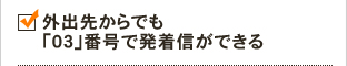 外出先からでも「03」番号で発着信ができる
