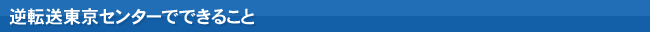 逆転送東京センターでできること