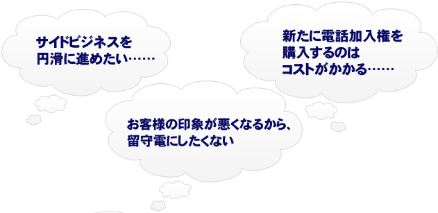 サイドビジネスを円滑に進めたい……新たに電話加入権を購入するのはコストがかかる……お客様の印象が悪くなるから、留守電にしたくない