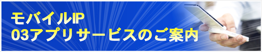 モバイルIP・03アプリサービスのご案内