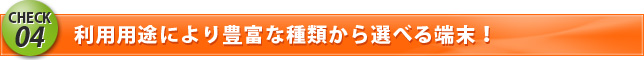 利用用途により豊富な種類から選べる端末!